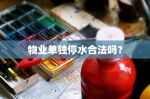 物业单独停水合法吗？