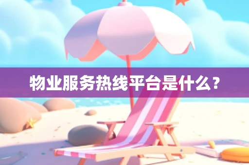 物业服务热线平台是什么？