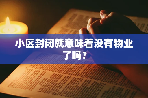 小区封闭就意味着没有物业了吗？