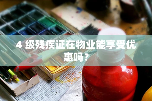 4 级残疾证在物业能享受优惠吗？