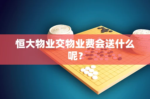 恒大物业交物业费会送什么呢？