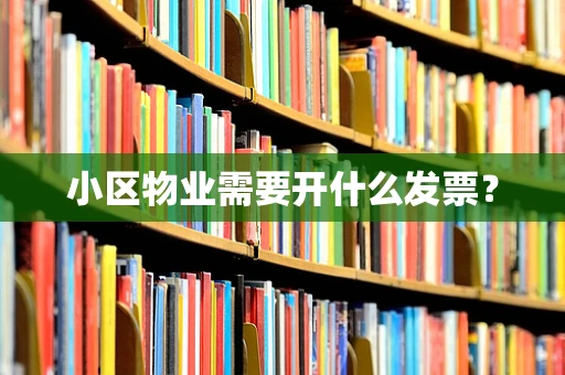 小区物业需要开什么发票？