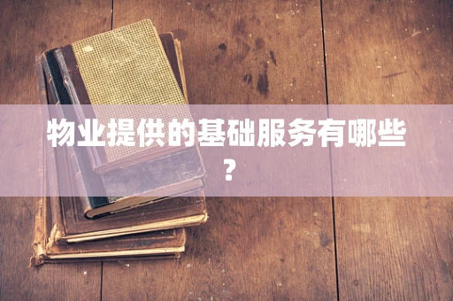物业提供的基础服务有哪些？
