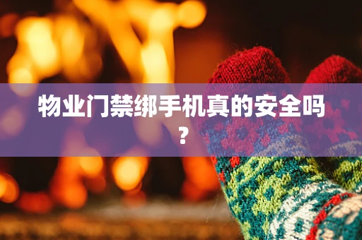 物业门禁绑手机真的安全吗？