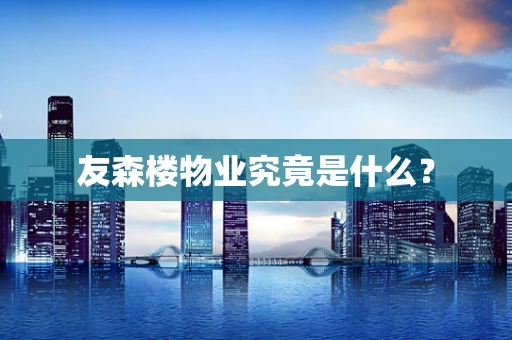 友森楼物业究竟是什么？