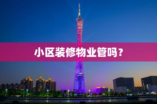 小区装修物业管吗？
