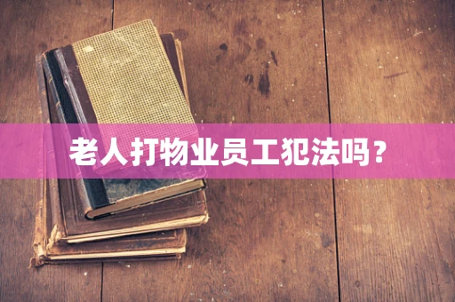 老人打物业员工犯法吗？