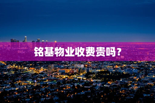 铭基物业收费贵吗？