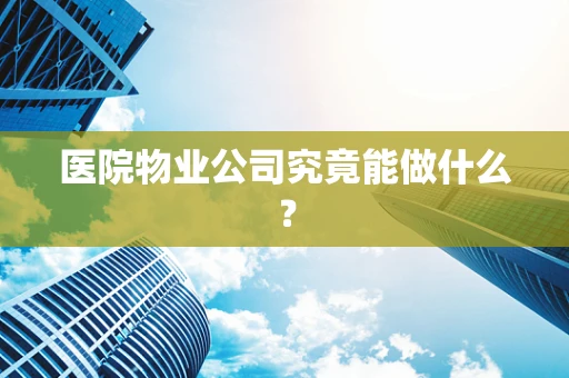 医院物业公司究竟能做什么？
