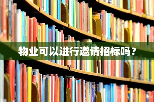 物业可以进行邀请招标吗？