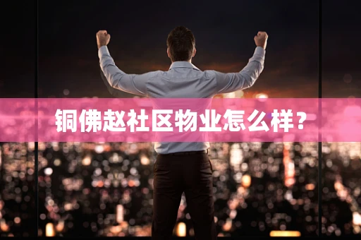 铜佛赵社区物业怎么样？