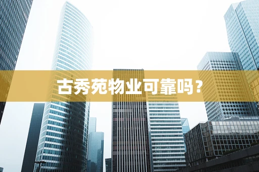 古秀苑物业可靠吗？