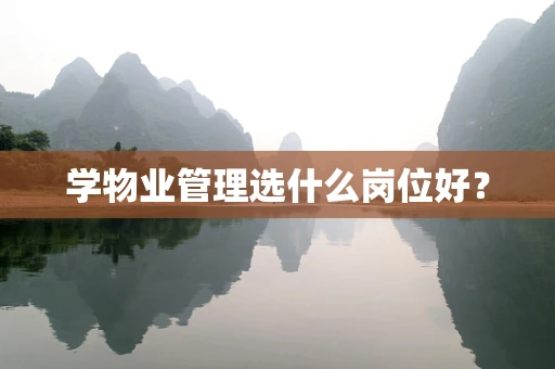 学物业管理选什么岗位好？