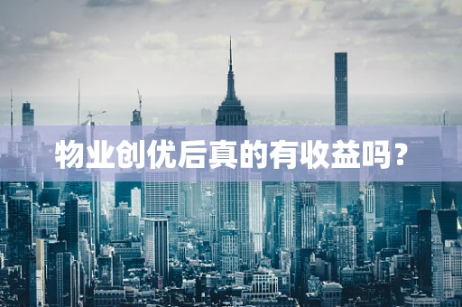 物业创优后真的有收益吗？
