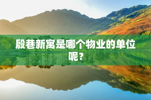 殷巷新寓是哪个物业的单位呢？