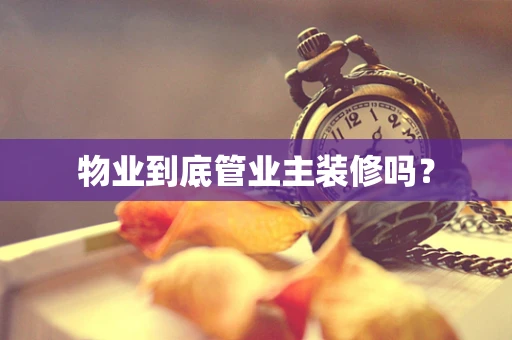 物业到底管业主装修吗？