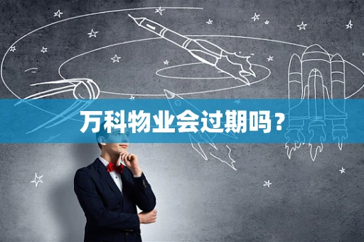 万科物业会过期吗？