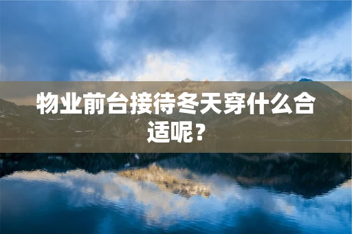 物业前台接待冬天穿什么合适呢？