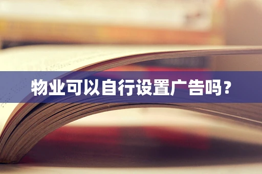 物业可以自行设置广告吗？