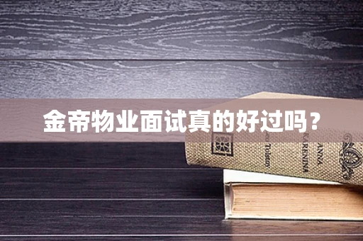 金帝物业面试真的好过吗？