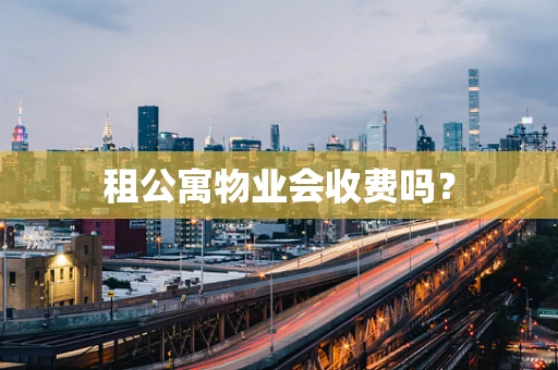 租公寓物业会收费吗？
