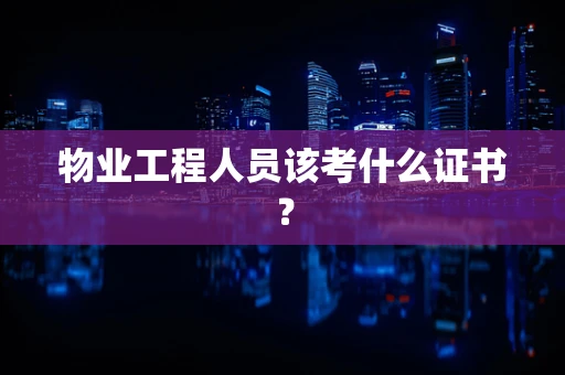 物业工程人员该考什么证书？