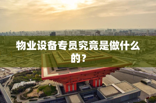 物业设备专员究竟是做什么的？