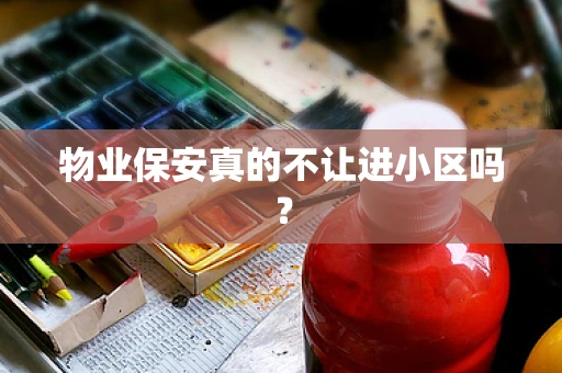 物业保安真的不让进小区吗？