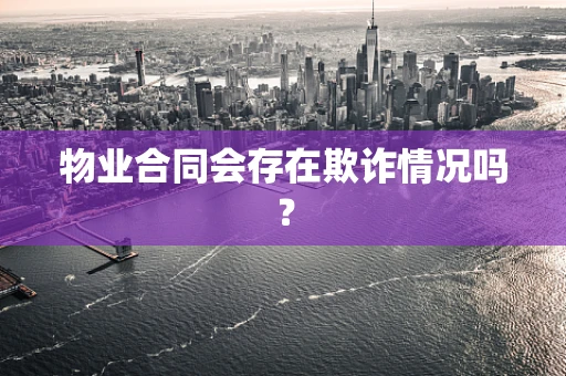 物业合同会存在欺诈情况吗？