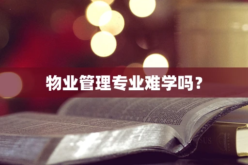 物业管理专业难学吗？