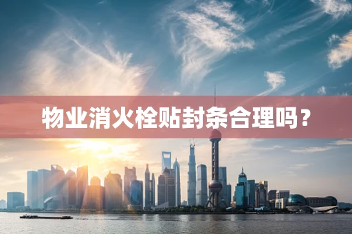 物业消火栓贴封条合理吗？