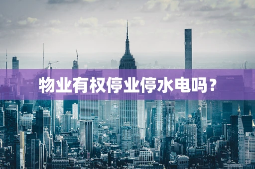 物业有权停业停水电吗？