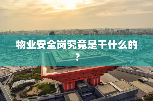 物业安全岗究竟是干什么的？