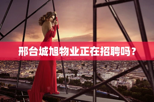 邢台城旭物业正在招聘吗？