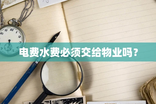 电费水费必须交给物业吗？
