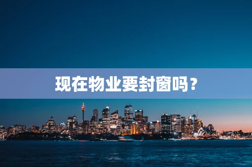 现在物业要封窗吗？