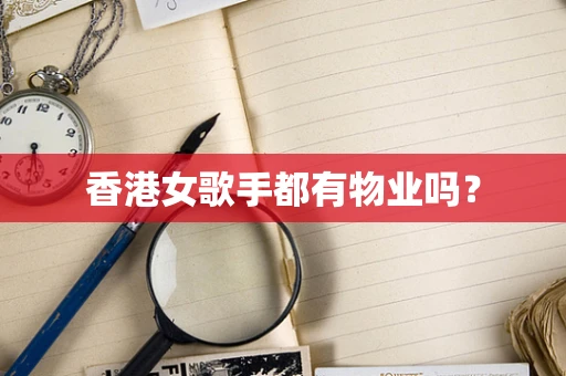 香港女歌手都有物业吗？