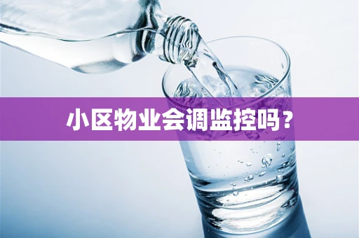 小区物业会调监控吗？