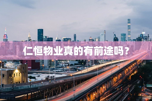 仁恒物业真的有前途吗？