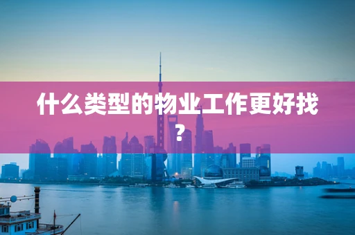 什么类型的物业工作更好找？