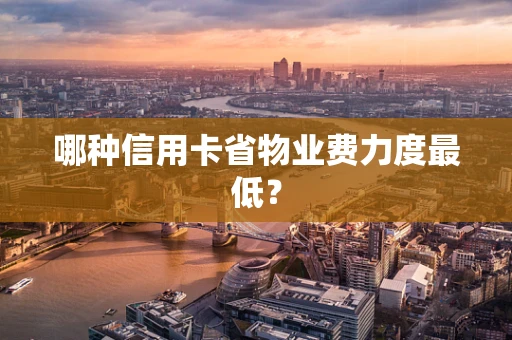 哪种信用卡省物业费力度最低？