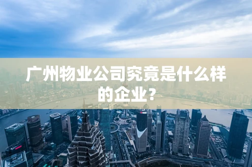 广州物业公司究竟是什么样的企业？