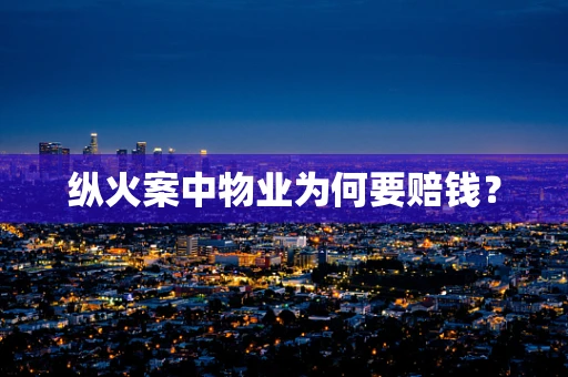 纵火案中物业为何要赔钱？