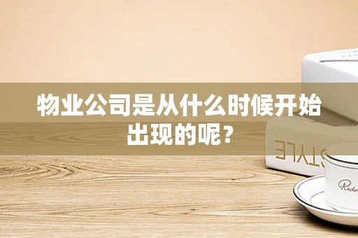 物业公司是从什么时候开始出现的呢？
