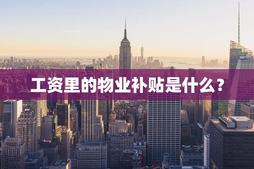 工资里的物业补贴是什么？