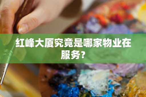 红峰大厦究竟是哪家物业在服务？