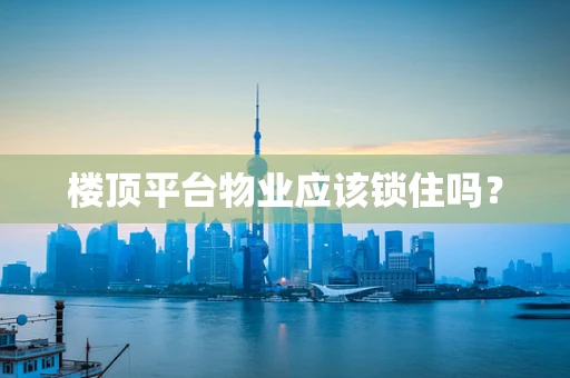 楼顶平台物业应该锁住吗？