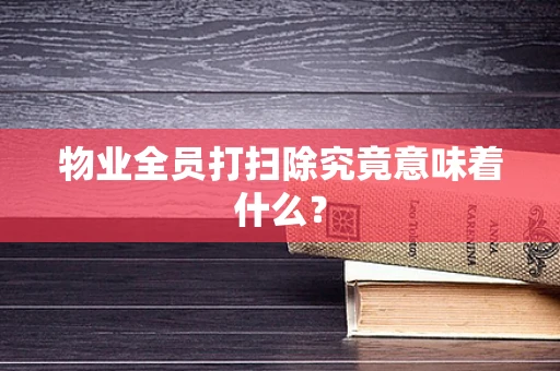 物业全员打扫除究竟意味着什么？