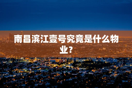 南昌滨江壹号究竟是什么物业？