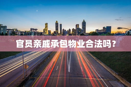官员亲戚承包物业合法吗？